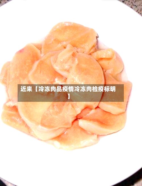 近来【冷冻肉品疫情冷冻肉检疫标明】-第1张图片
