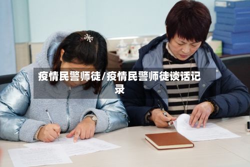 疫情民警师徒/疫情民警师徒谈话记录-第1张图片