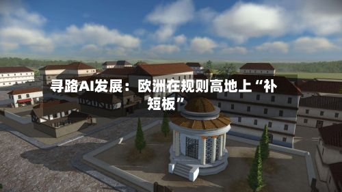 寻路AI发展：欧洲在规则高地上“补短板	”-第1张图片