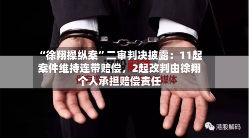 “徐翔操纵案”二审判决披露：11起案件维持连带赔偿	，2起改判由徐翔个人承担赔偿责任-第1张图片