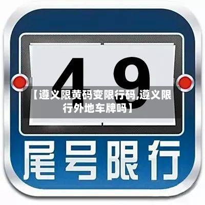 【遵义限黄码变限行码,遵义限行外地车牌吗】-第1张图片
