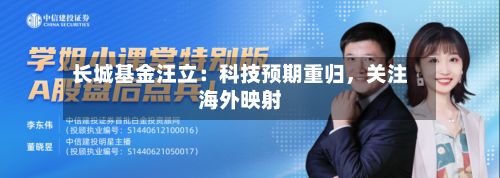 长城基金汪立：科技预期重归	，关注海外映射-第1张图片