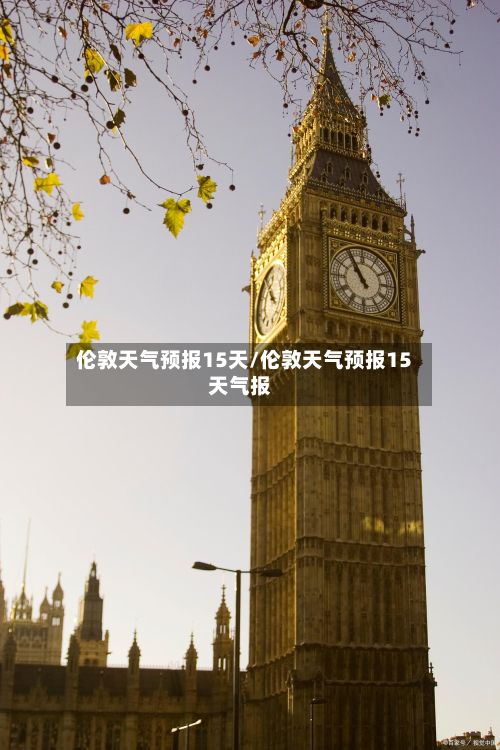 伦敦天气预报15天/伦敦天气预报15天气报-第1张图片