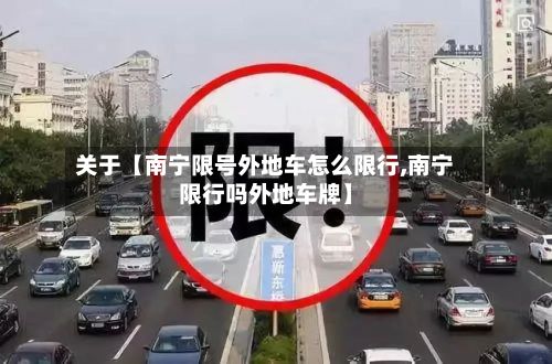 关于【南宁限号外地车怎么限行,南宁限行吗外地车牌】-第1张图片