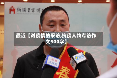 最近【对疫情的采访,抗疫人物专访作文500字】-第1张图片