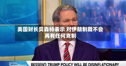 美国财长贝森特表示 对伊朗制裁不会再有任何克制-第1张图片