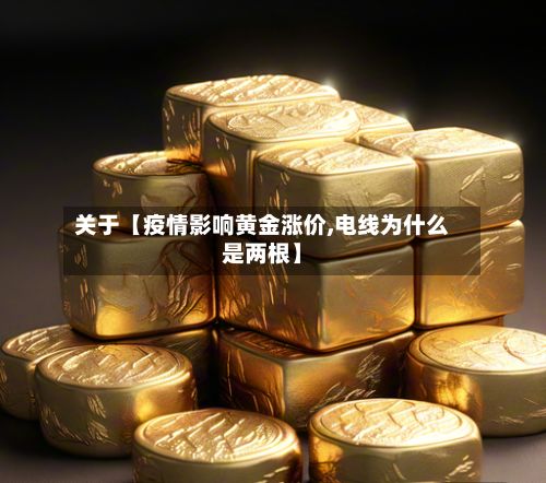 关于【疫情影响黄金涨价,电线为什么是两根】-第1张图片