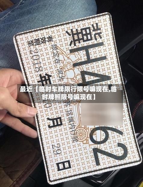 最近【临时车牌限行限号嘛现在,临时牌照限号嘛现在】-第1张图片