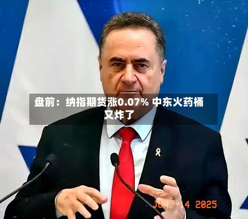 盘前：纳指期货涨0.07% 中东火药桶又炸了-第1张图片