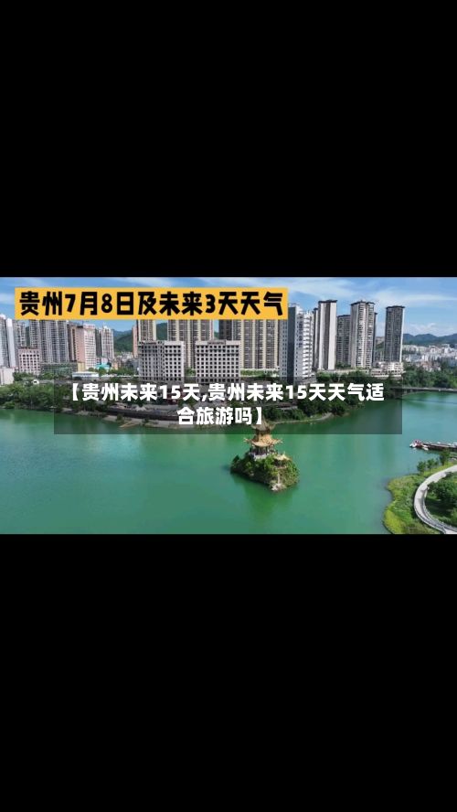 【贵州未来15天,贵州未来15天天气适合旅游吗】-第1张图片