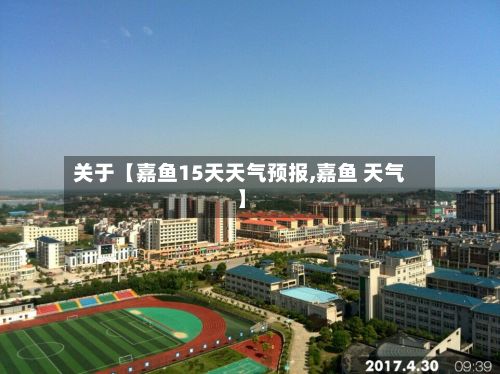 关于【嘉鱼15天天气预报,嘉鱼 天气】-第1张图片