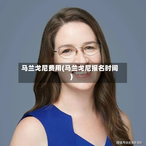 马兰戈尼费用(马兰戈尼报名时间)-第1张图片