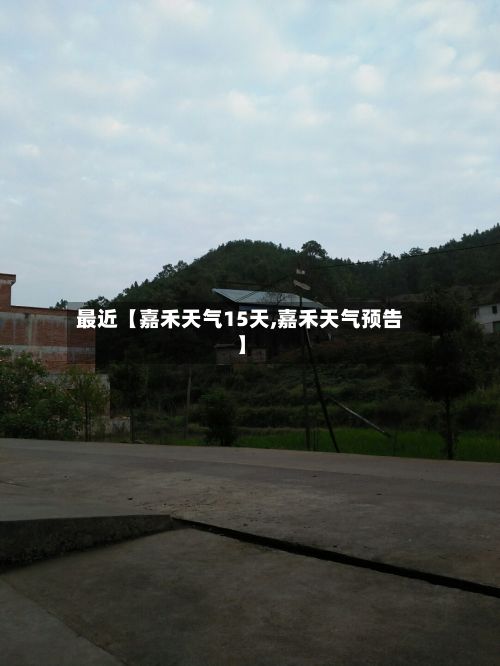 最近【嘉禾天气15天,嘉禾天气预告】-第1张图片