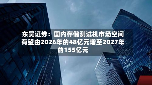 东吴证券:国内存储测试机市场空间有望由2026年的48亿元增至2027年的155亿元-第1张图片