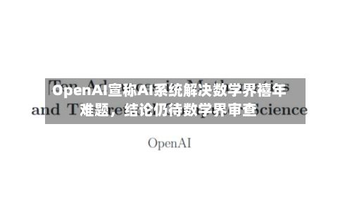 OpenAI宣称AI系统解决数学界禧年难题，结论仍待数学界审查-第1张图片