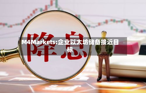 M4Markets:企业以太坊储备接近目标-第1张图片