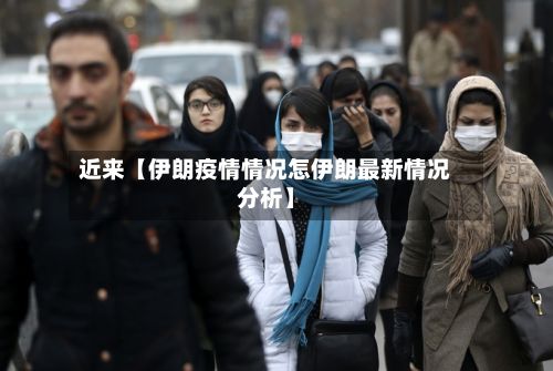 近来【伊朗疫情情况怎伊朗最新情况分析】-第1张图片