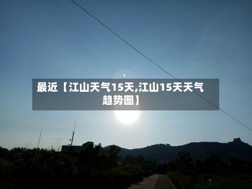 最近【江山天气15天,江山15天天气趋势图】-第1张图片