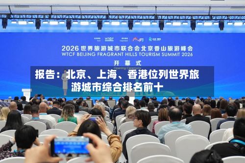 报告：北京、上海	、香港位列世界旅游城市综合排名前十-第1张图片