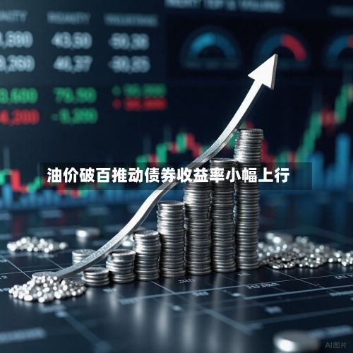 油价破百推动债券收益率小幅上行-第1张图片