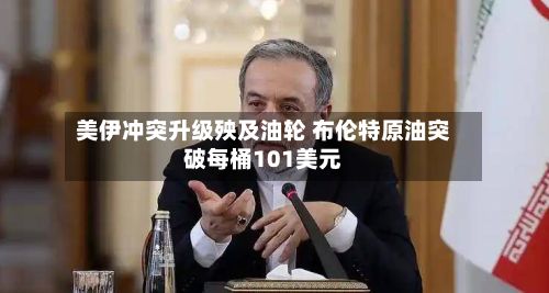 美伊冲突升级殃及油轮 布伦特原油突破每桶101美元-第1张图片