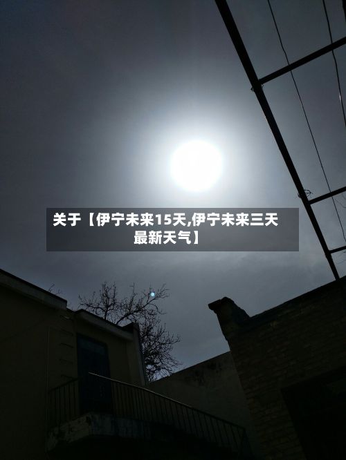 关于【伊宁未来15天,伊宁未来三天最新天气】-第1张图片
