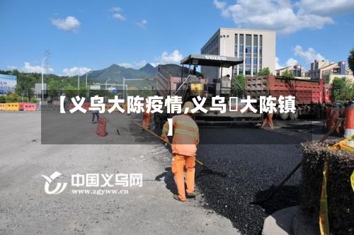 【义乌大陈疫情,义乌巿大陈镇】-第1张图片