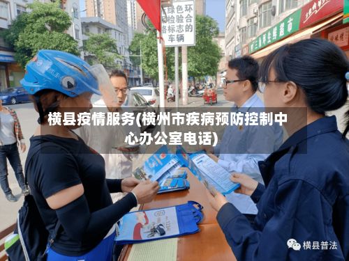 横县疫情服务(横州市疾病预防控制中心办公室电话)-第1张图片