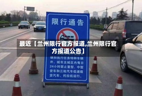 最近【兰州限行官方报道,兰州限行官方报道公告】-第1张图片