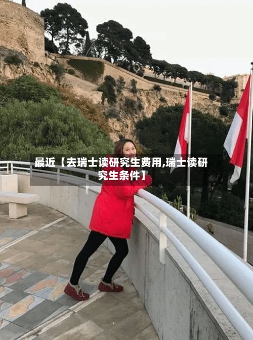 最近【去瑞士读研究生费用,瑞士读研究生条件】-第1张图片