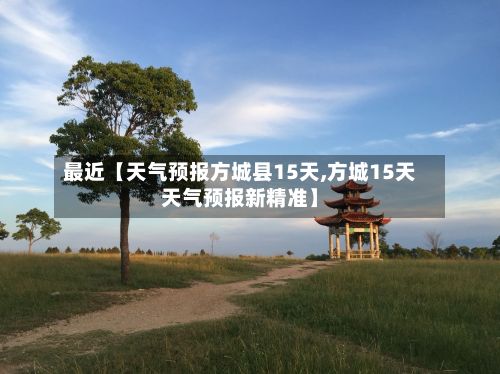 最近【天气预报方城县15天,方城15天天气预报新精准】-第1张图片