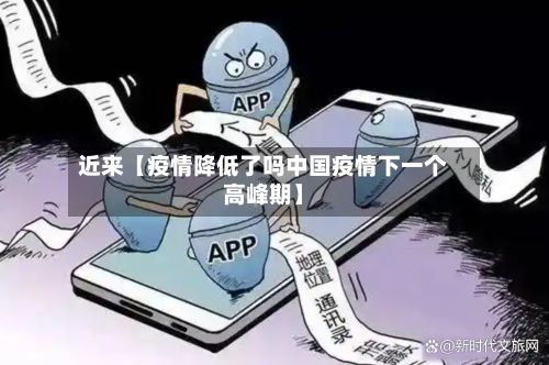 近来【疫情降低了吗中国疫情下一个高峰期】-第1张图片
