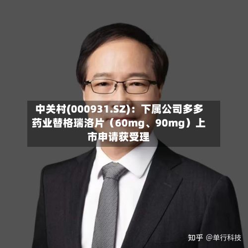 中关村(000931.SZ)：下属公司多多药业替格瑞洛片（60mg	、90mg）上市申请获受理-第1张图片