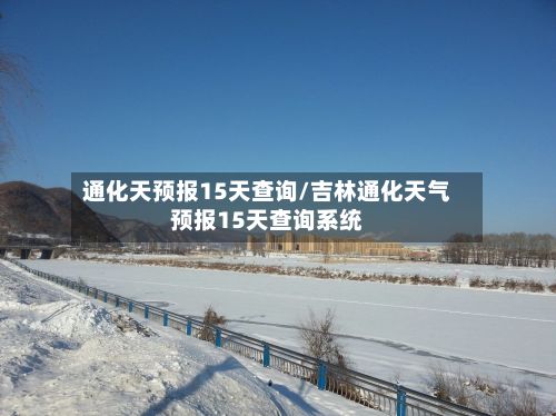 通化天预报15天查询/吉林通化天气预报15天查询系统-第1张图片
