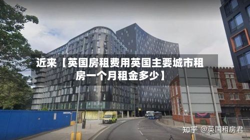 近来【英国房租费用英国主要城市租房一个月租金多少】-第1张图片