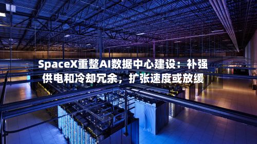 SpaceX重整AI数据中心建设：补强供电和冷却冗余，扩张速度或放缓-第1张图片