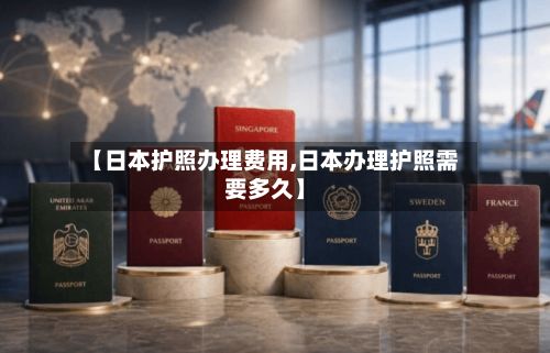 【日本护照办理费用,日本办理护照需要多久】-第1张图片
