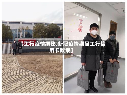 【工行疫情摄影,新冠疫情期间工行信用卡政策】-第1张图片