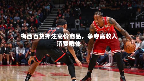 梅西百货押注高价商品	，争夺高收入消费群体-第1张图片