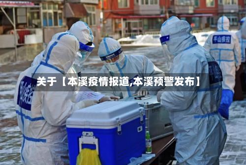 关于【本溪疫情报道,本溪预警发布】-第1张图片