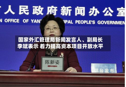 国家外汇管理局新闻发言人	、副局长李斌表示 着力提高资本项目开放水平-第1张图片