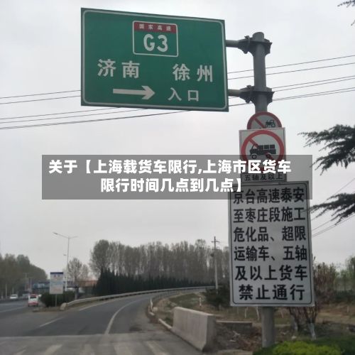 关于【上海载货车限行,上海市区货车限行时间几点到几点】-第1张图片