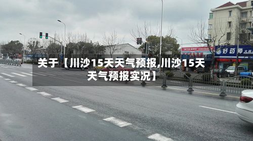 关于【川沙15天天气预报,川沙15天天气预报实况】-第1张图片