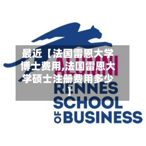 最近【法国雷恩大学博士费用,法国雷恩大学硕士注册费用多少】-第1张图片