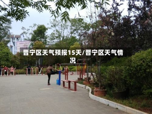 晋宁区天气预报15天/晋宁区天气情况-第1张图片