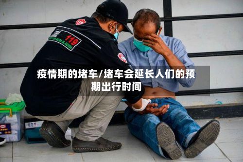 疫情期的堵车/堵车会延长人们的预期出行时间-第1张图片