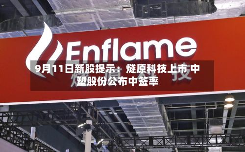 9月11日新股提示:燧原科技上市 中塑股份公布中签率-第1张图片