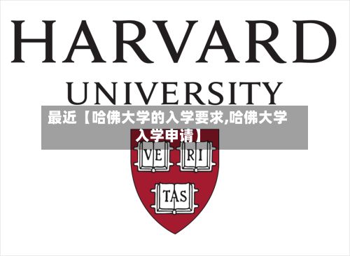 最近【哈佛大学的入学要求,哈佛大学入学申请】-第1张图片
