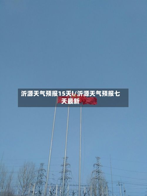 沂源天气预报15天l/沂源天气预报七天最新-第1张图片