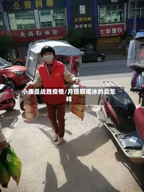 小康是战胜疫情/月经期喝冰的会怎样-第1张图片